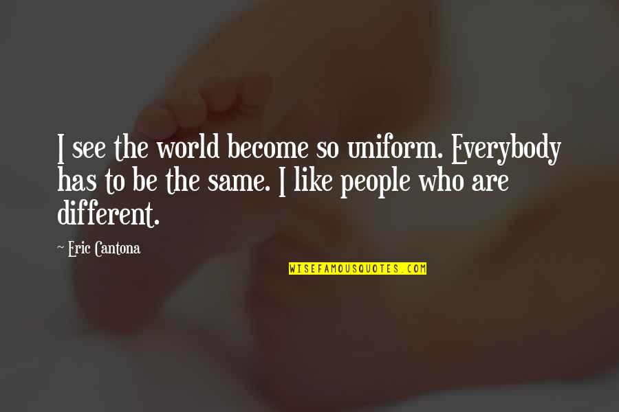 Guilliams Vineyards Quotes By Eric Cantona: I see the world become so uniform. Everybody Guilliams Vineyards Quotes By Eric Cantona: I see the world become so uniform. Everybody
