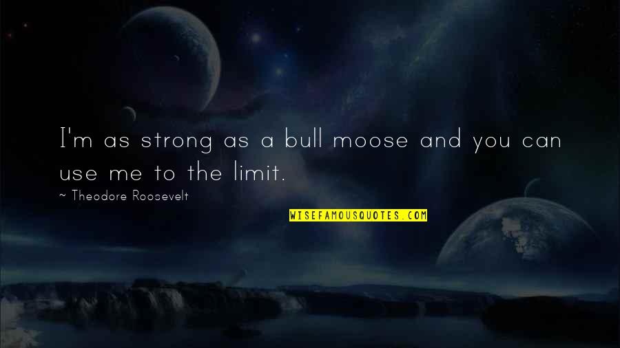 Guillien Van Quotes By Theodore Roosevelt: I'm as strong as a bull moose and