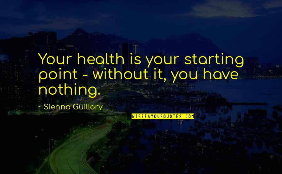 Guillory Quotes By Sienna Guillory: Your health is your starting point - without Guillory Quotes By Sienna Guillory: Your health is your starting point - without