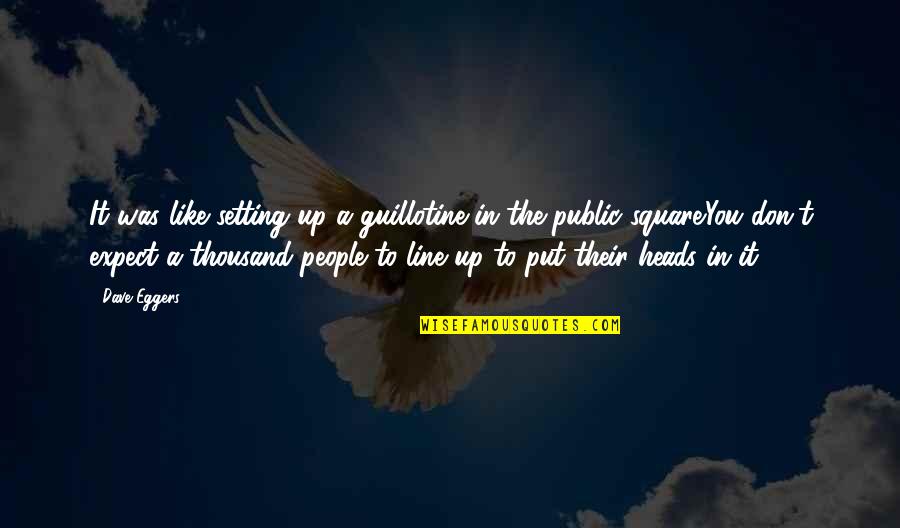 Guillotine Quotes By Dave Eggers: It was like setting up a guillotine in