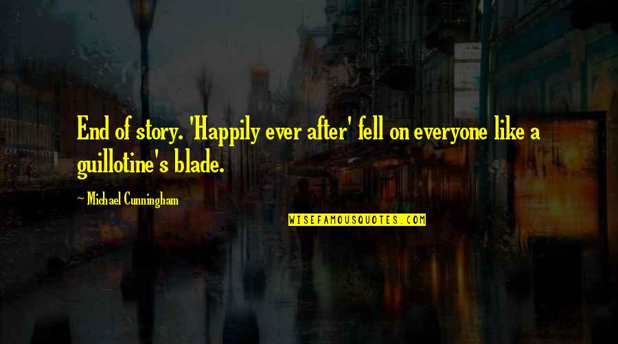 Guillotine Quotes By Michael Cunningham: End of story. 'Happily ever after' fell on