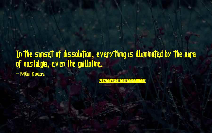 Guillotine Quotes By Milan Kundera: In the sunset of dissolution, everything is illuminated