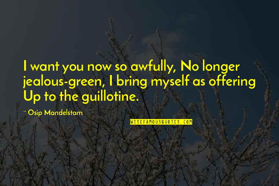 Guillotine Quotes By Osip Mandelstam: I want you now so awfully, No longer