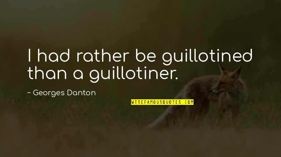 Guillotined Quotes By Georges Danton: I had rather be guillotined than a guillotiner. Guillotined Quotes By Georges Danton: I had rather be guillotined than a guillotiner.