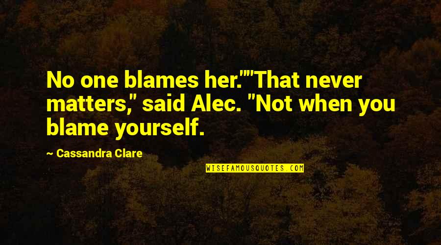 Guilt And Blame Quotes By Cassandra Clare: No one blames her.""That never matters," said Alec.