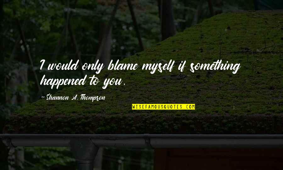 Guilt And Blame Quotes By Shannon A. Thompson: I would only blame myself if something happened