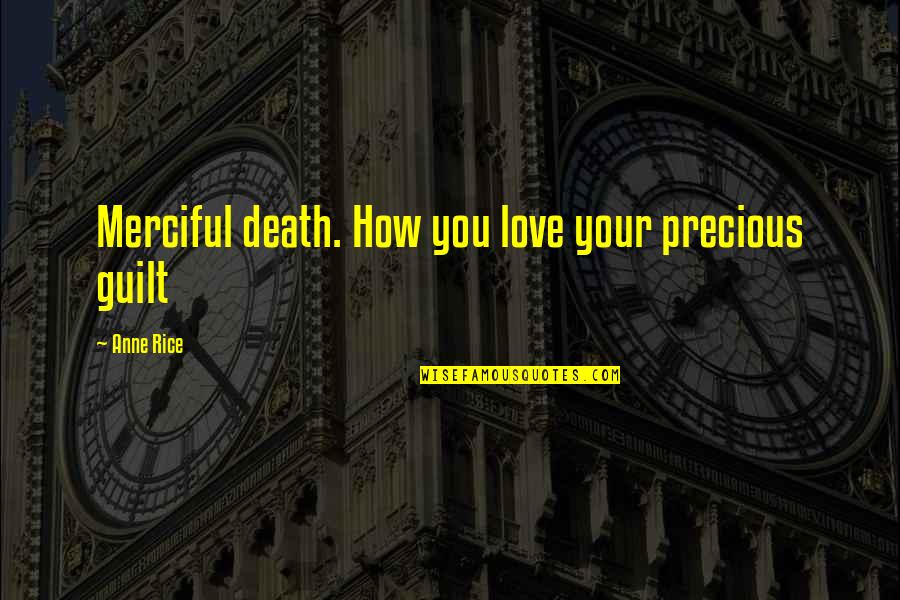 Guilt And Death Quotes By Anne Rice: Merciful death. How you love your precious guilt Guilt And Death Quotes By Anne Rice: Merciful death. How you love your precious guilt