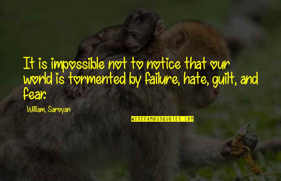 Guilt And Fear Quotes By William, Saroyan: It is impossible not to notice that our