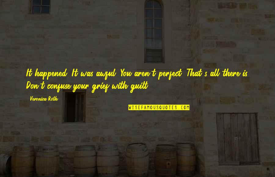 Guilt And Grief Quotes By Veronica Roth: It happened. It was awful. You aren't perfect. Guilt And Grief Quotes By Veronica Roth: It happened. It was awful. You aren't perfect.