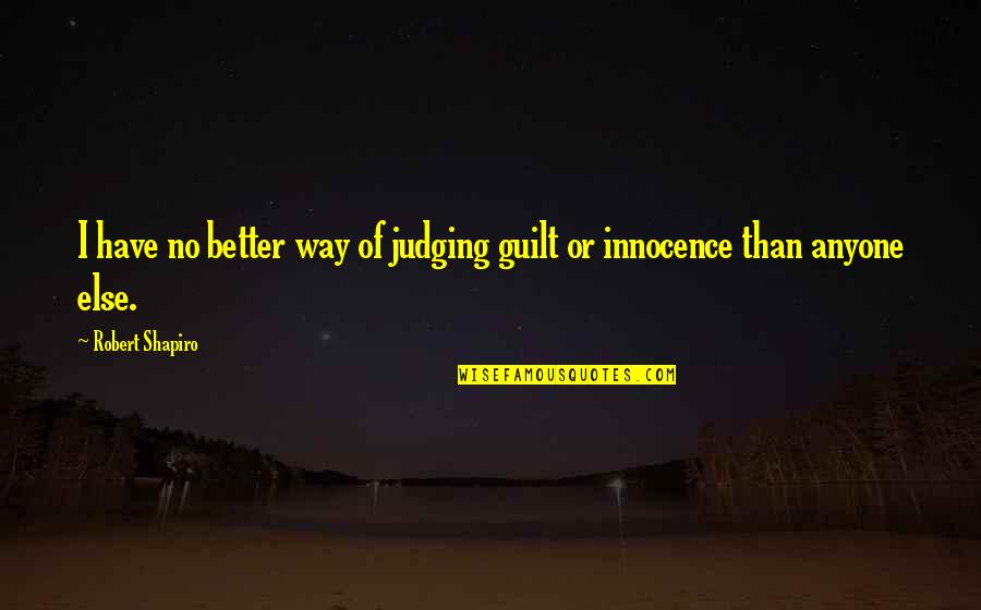 Guilt And Innocence Quotes By Robert Shapiro: I have no better way of judging guilt