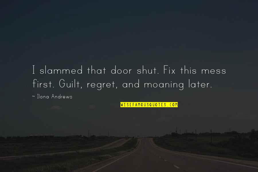 Guilt And Regret Quotes By Ilona Andrews: I slammed that door shut. Fix this mess