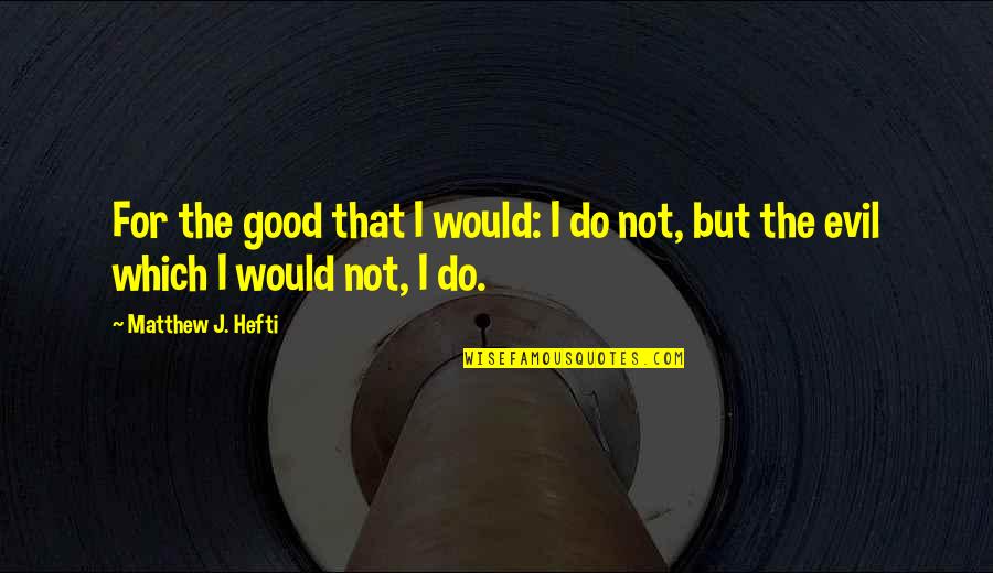 Guilt And Regret Quotes By Matthew J. Hefti: For the good that I would: I do