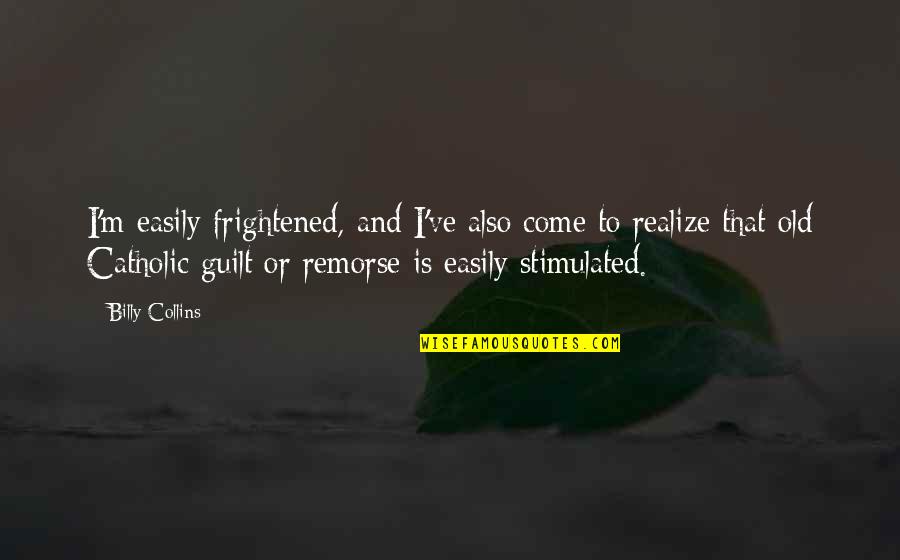 Guilt And Remorse Quotes By Billy Collins: I'm easily frightened, and I've also come to