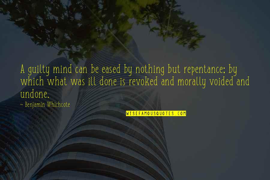 Guilt And Repentance Quotes By Benjamin Whichcote: A guilty mind can be eased by nothing Guilt And Repentance Quotes By Benjamin Whichcote: A guilty mind can be eased by nothing