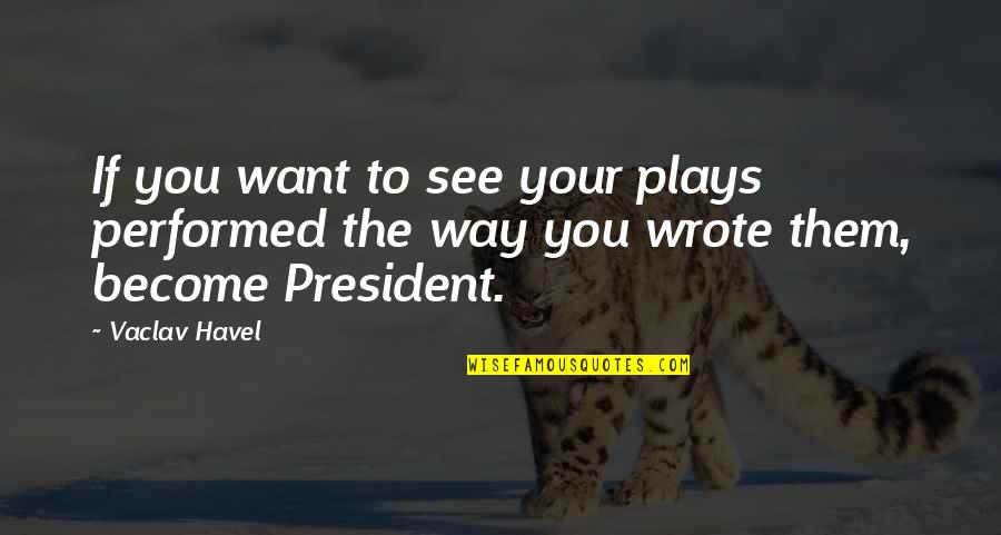 Guilt And Silence Quotes By Vaclav Havel: If you want to see your plays performed