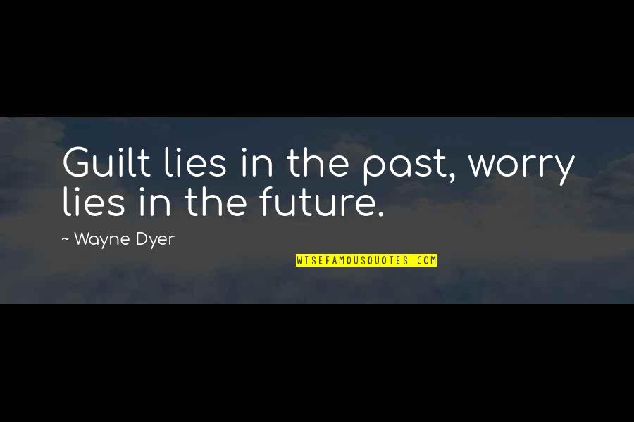 Guilt And Worry Quotes By Wayne Dyer: Guilt lies in the past, worry lies in