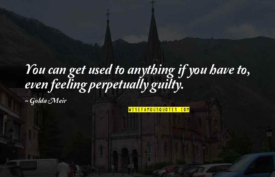 Guilt Feeling Quotes By Golda Meir: You can get used to anything if you