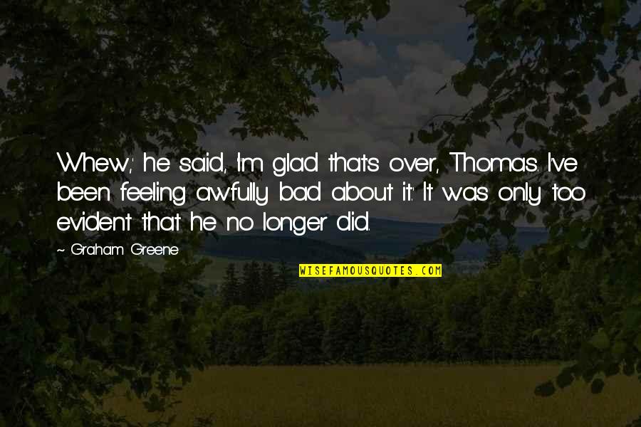 Guilt Feeling Quotes By Graham Greene: Whew,' he said, 'I'm glad that's over, Thomas. Guilt Feeling Quotes By Graham Greene: Whew,' he said, 'I'm glad that's over, Thomas.