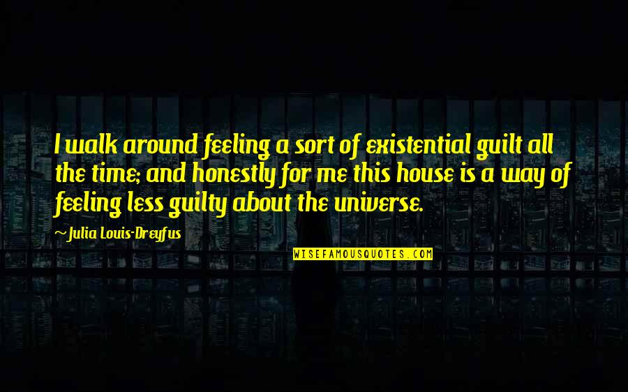 Guilt Feeling Quotes By Julia Louis-Dreyfus: I walk around feeling a sort of existential