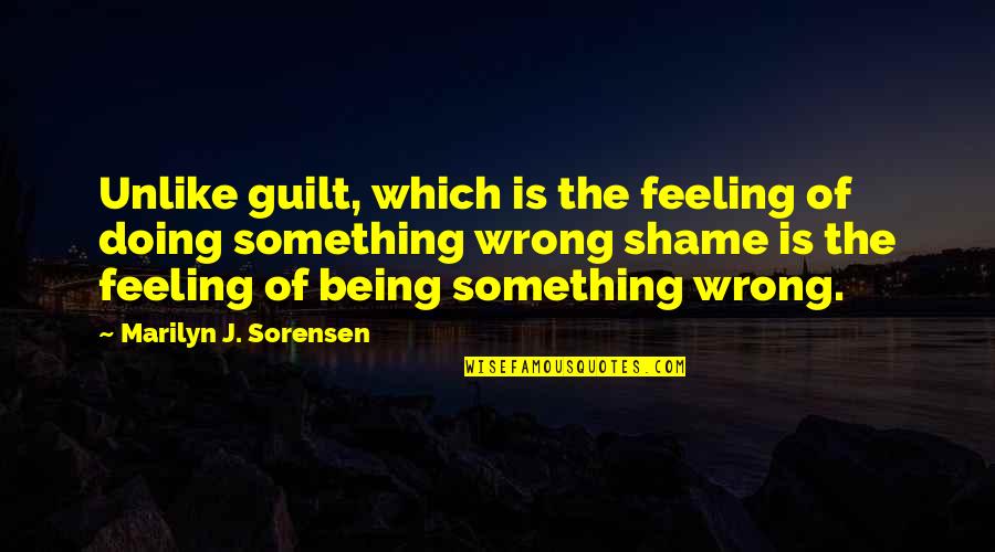 Guilt Feeling Quotes By Marilyn J. Sorensen: Unlike guilt, which is the feeling of doing