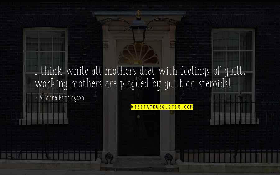 Guilt Feelings Quotes By Arianna Huffington: I think while all mothers deal with feelings