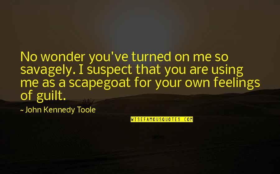 Guilt Feelings Quotes By John Kennedy Toole: No wonder you've turned on me so savagely.