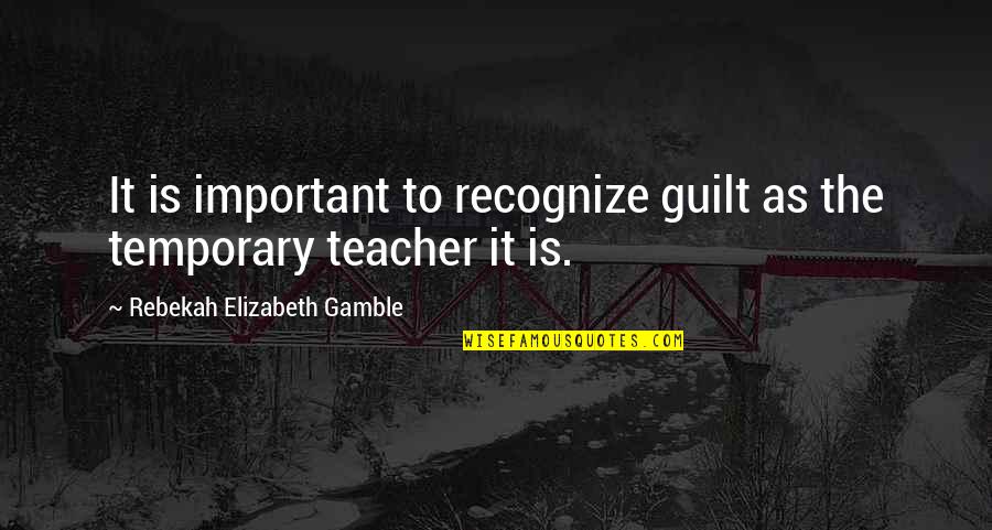 Guilt Feelings Quotes By Rebekah Elizabeth Gamble: It is important to recognize guilt as the