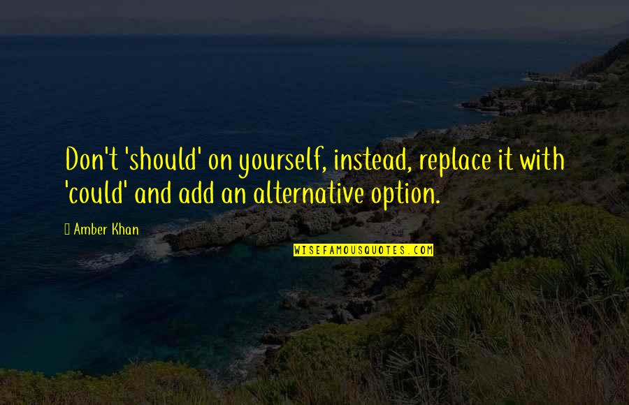 Guilt Free Quotes By Amber Khan: Don't 'should' on yourself, instead, replace it with