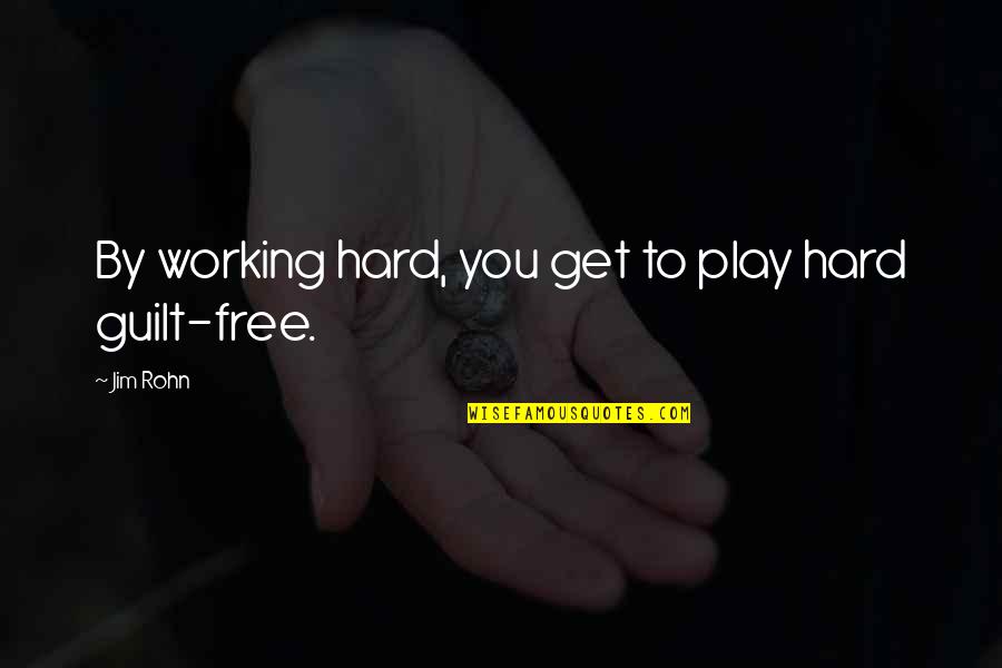 Guilt Free Quotes By Jim Rohn: By working hard, you get to play hard