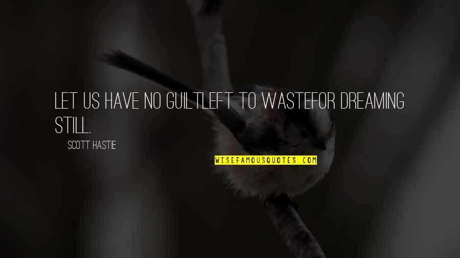 Guilt Quotes And Quotes By Scott Hastie: Let us have no guiltLeft to wasteFor dreaming