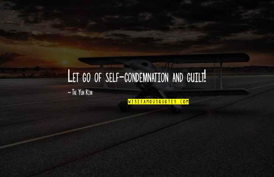Guilt Quotes And Quotes By Tae Yun Kim: Let go of self-condemnation and guilt!