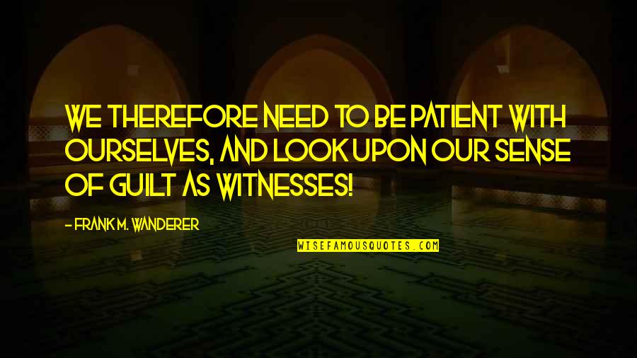 Guilt Quotes By Frank M. Wanderer: We therefore need to be patient with ourselves,