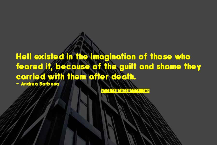 Guilt Shame Quotes By Andrea Barbosa: Hell existed in the imagination of those who
