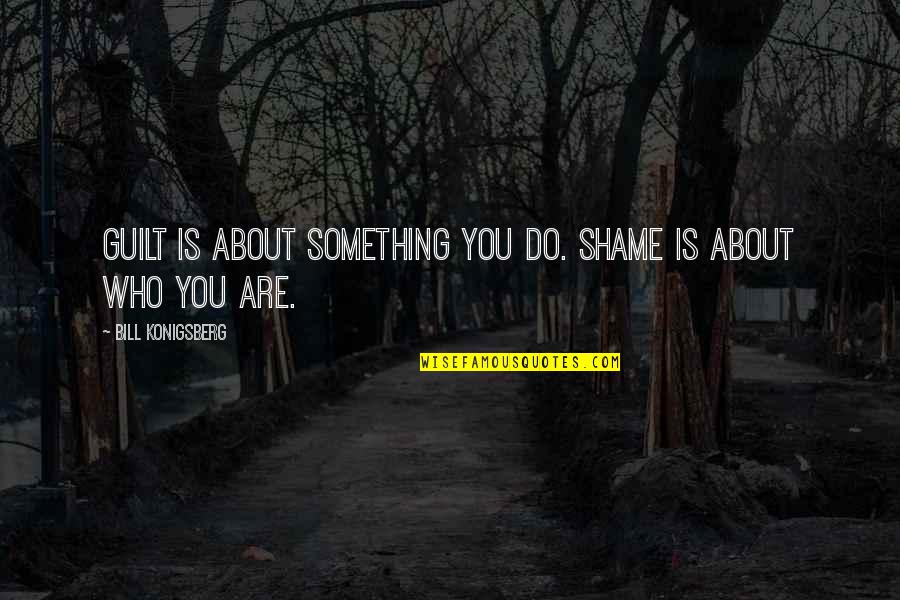 Guilt Shame Quotes By Bill Konigsberg: Guilt is about something you do. Shame is
