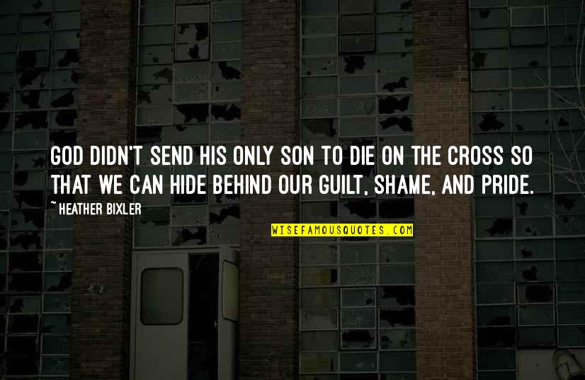 Guilt Shame Quotes By Heather Bixler: God didn't send His only Son to die