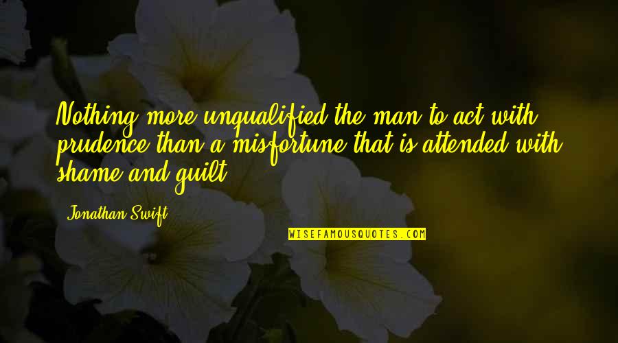 Guilt Shame Quotes By Jonathan Swift: Nothing more unqualified the man to act with