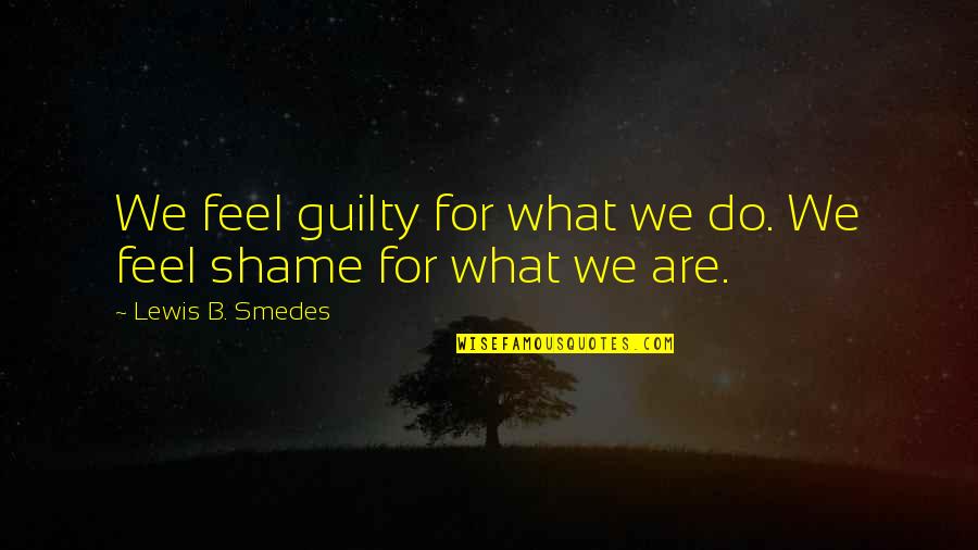 Guilt Shame Quotes By Lewis B. Smedes: We feel guilty for what we do. We
