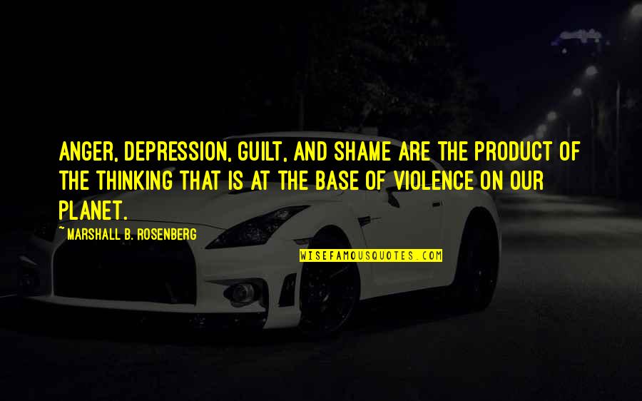 Guilt Shame Quotes By Marshall B. Rosenberg: Anger, depression, guilt, and shame are the product