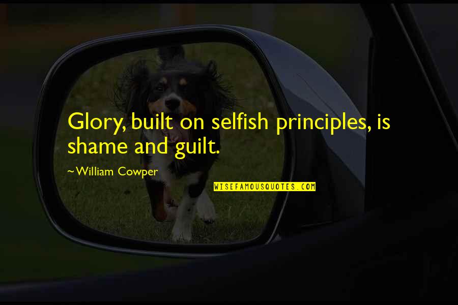 Guilt Shame Quotes By William Cowper: Glory, built on selfish principles, is shame and