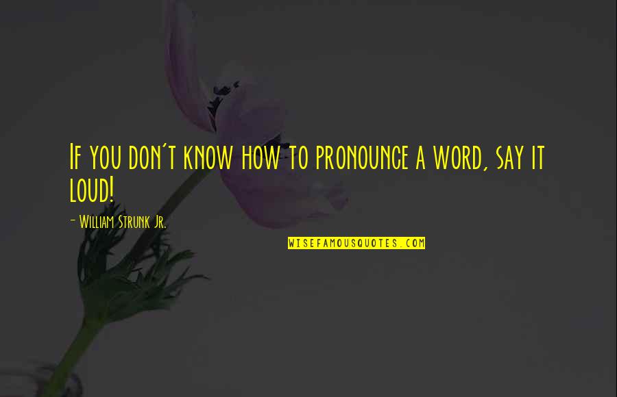 Guilt Trip Quotes By William Strunk Jr.: If you don't know how to pronounce a