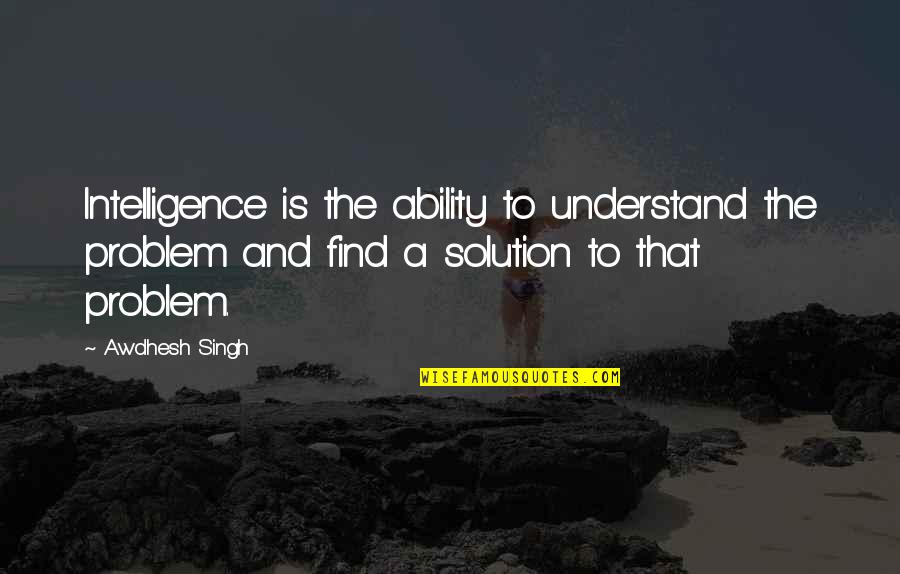Guilted Quotes By Awdhesh Singh: Intelligence is the ability to understand the problem