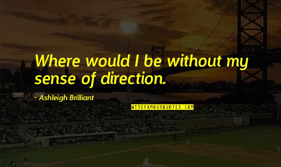 Guiltlessly Sentence Quotes By Ashleigh Brilliant: Where would I be without my sense of Guiltlessly Sentence Quotes By Ashleigh Brilliant: Where would I be without my sense of