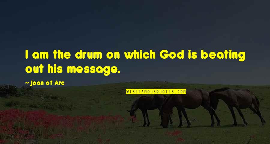 Guilts Message Quotes By Joan Of Arc: I am the drum on which God is