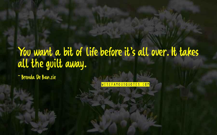 Guilt's Quotes By Brenda De Banzie: You want a bit of life before it's