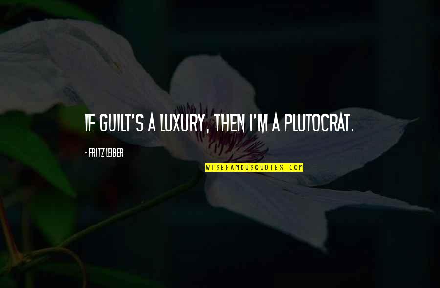 Guilt's Quotes By Fritz Leiber: If guilt's a luxury, then I'm a plutocrat.