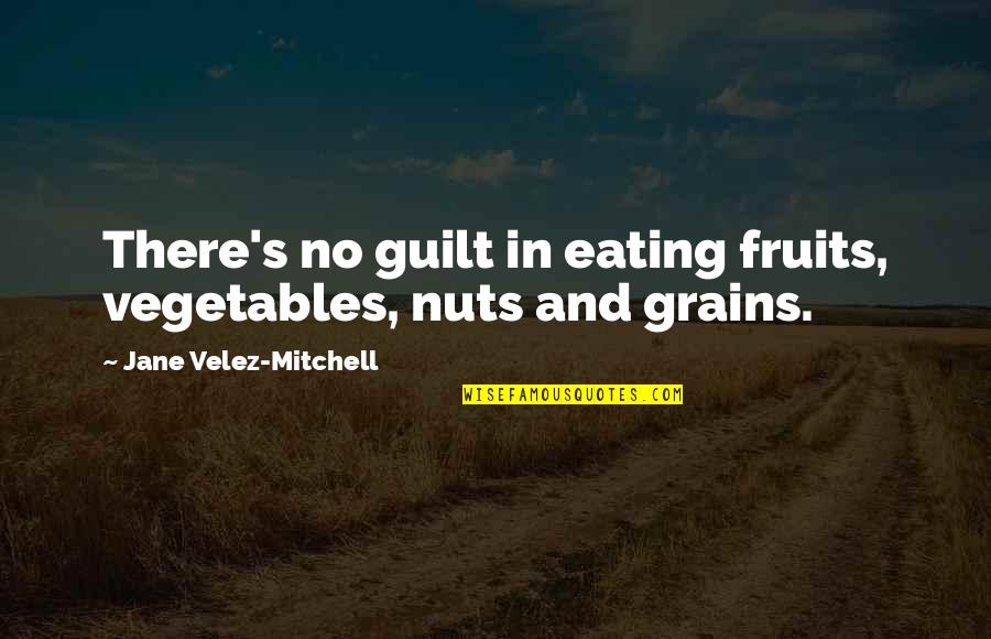 Guilt's Quotes By Jane Velez-Mitchell: There's no guilt in eating fruits, vegetables, nuts