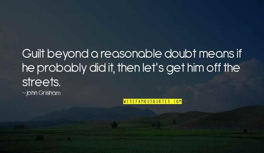 Guilt's Quotes By John Grisham: Guilt beyond a reasonable doubt means if he