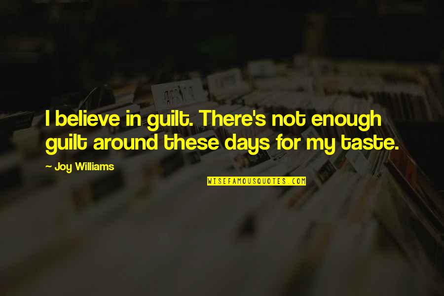 Guilt's Quotes By Joy Williams: I believe in guilt. There's not enough guilt