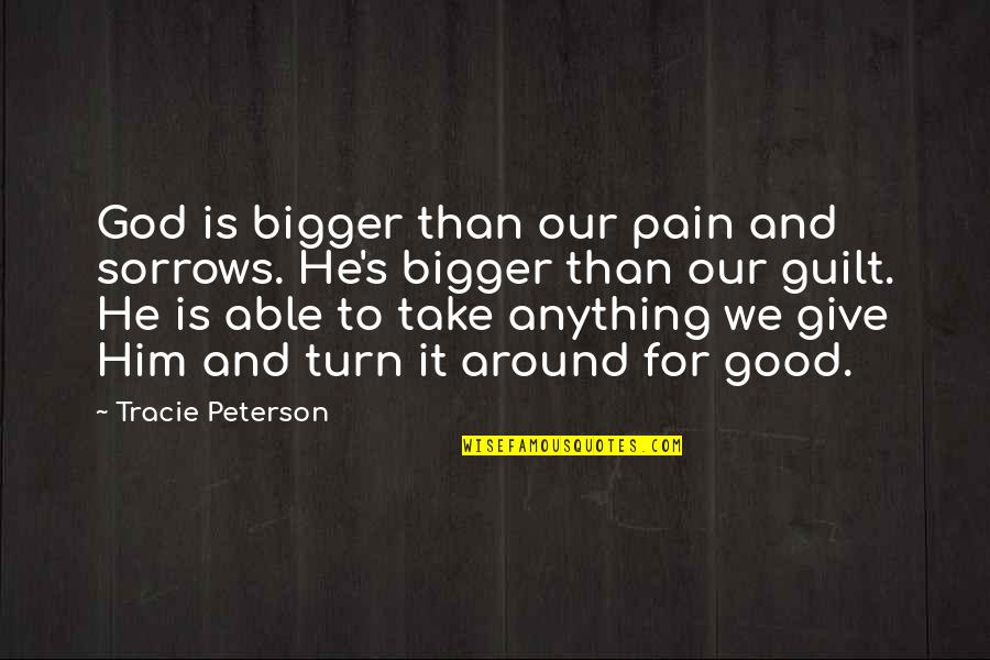 Guilt's Quotes By Tracie Peterson: God is bigger than our pain and sorrows.