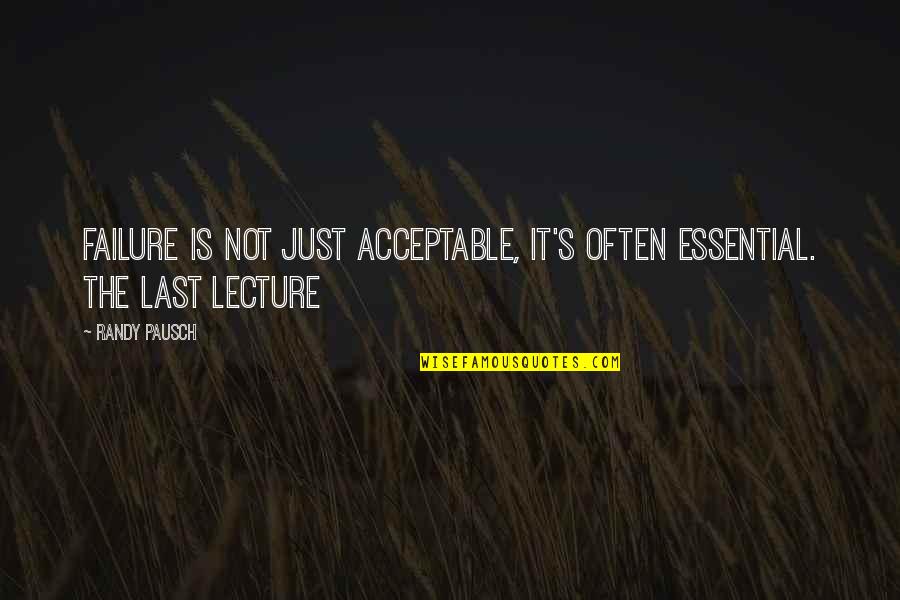 Guiltsploitation Quotes By Randy Pausch: Failure is not just acceptable, it's often essential.